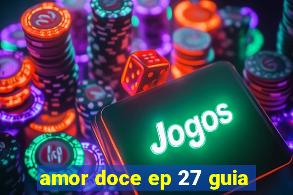 amor doce ep 27 guia